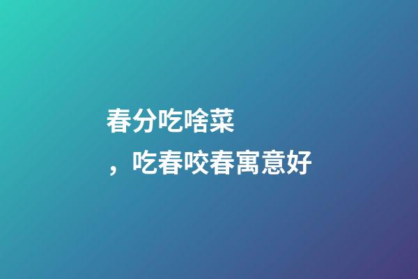 春分吃啥菜，吃春咬春寓意好
